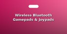 Wireless Bluetooth Gamepads & Joypads