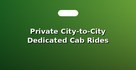 Private City-to-City Dedicated Cab Rides