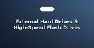 External Hard Drives & High-Speed Flash Drives