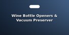 Wine Bottle Openers & Vacuum Preserver Stoppers