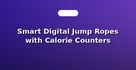 Smart Digital Jump Ropes with Calorie Counters
