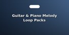 Guitar & Piano Melody Loop Packs