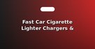 Fast Car Cigarette Lighter Chargers & Mounts