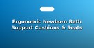 Ergonomic Newborn Bath Support Cushions & Seats
