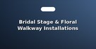 Bridal Stage & Floral Walkway Installations