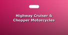 Highway Cruiser & Chopper Motorcycles