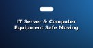 IT Server & Computer Equipment Safe Moving