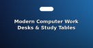 Modern Computer Work Desks & Study Tables