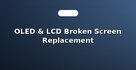 OLED & LCD Broken Screen Replacement