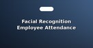 Facial Recognition Employee Attendance Systems