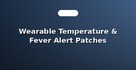 Wearable Temperature & Fever Alert Patches