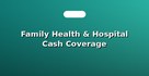Family Health & Hospital Cash Coverage