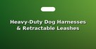 Heavy-Duty Dog Harnesses & Retractable Leashes