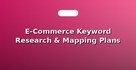 E-Commerce Keyword Research & Mapping Plans