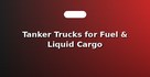 Tanker Trucks for Fuel & Liquid Cargo