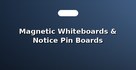 Magnetic Whiteboards & Notice Pin Boards