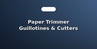 Paper Trimmer Guillotines & Cutters