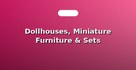 Dollhouses, Miniature Furniture & Sets