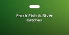 Fresh Fish & River Catches