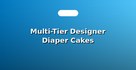 Multi-Tier Designer Diaper Cakes