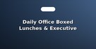 Daily Office Boxed Lunches & Executive Meals