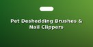 Pet Deshedding Brushes & Nail Clippers