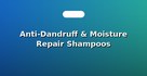 Anti-Dandruff & Moisture Repair Shampoos