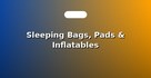 Sleeping Bags, Pads & Inflatables