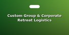 Custom Group & Corporate Retreat Logistics