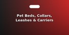 Pet Beds, Collars, Leashes & Carriers