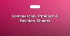Commercial, Product & Fashion Shoots