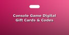 Console Game Digital Gift Cards & Codes