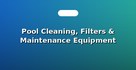 Pool Cleaning, Filters & Maintenance Equipment