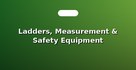 Ladders, Measurement & Safety Equipment
