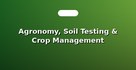Agronomy, Soil Testing & Crop Management