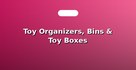 Toy Organizers, Bins & Toy Boxes