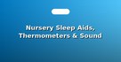 Nursery Sleep Aids, Thermometers & Sound