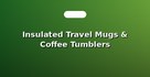 Insulated Travel Mugs & Coffee Tumblers
