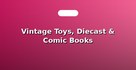 Vintage Toys, Diecast & Comic Books