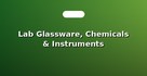 Lab Glassware, Chemicals & Instruments