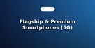 Flagship & Premium Smartphones (5G)