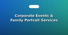 Corporate Events & Family Portrait Services