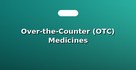 Over-the-Counter (OTC) Medicines