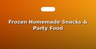Frozen Homemade Snacks & Party Food