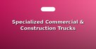 Specialized Commercial & Construction Trucks