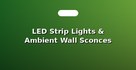 LED Strip Lights & Ambient Wall Sconces
