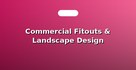 Commercial Fitouts & Landscape Design