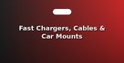 Fast Chargers, Cables & Car Mounts