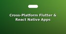 Cross-Platform Flutter & React Native Apps